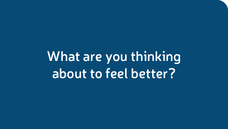 What are you thinking about to feel better?