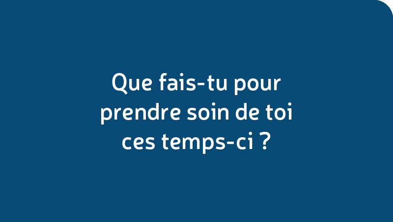 Que fais-tu pour prendre soin de toi ces temps-ci?