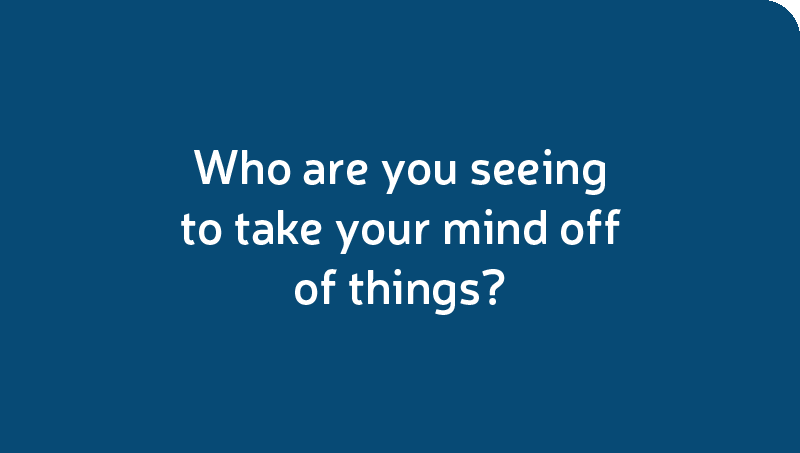 Who are you seeing to take your mind off of things?