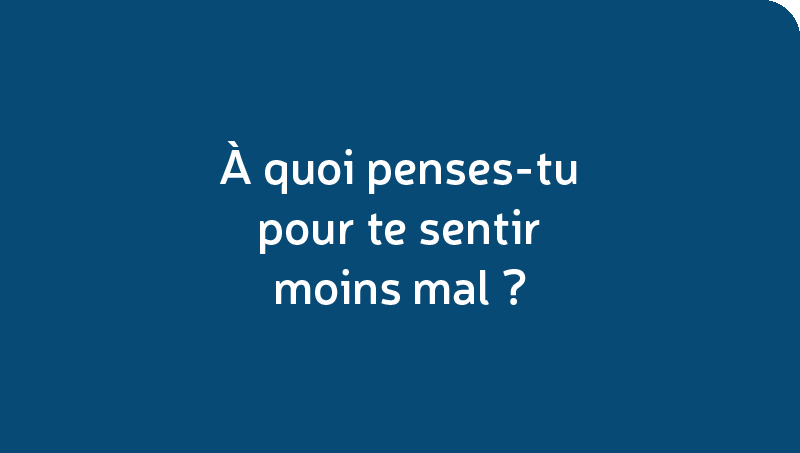 À quoi penses-tu pour te sentir moins mal?