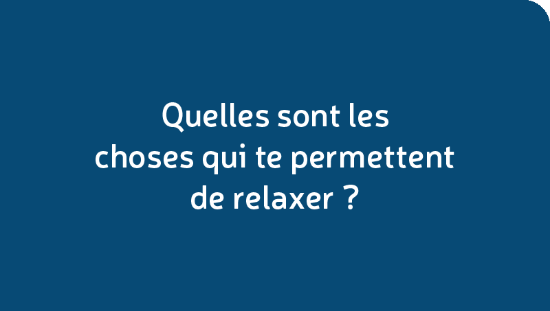 Quelles sont les choses qui te permettent de relaxer?